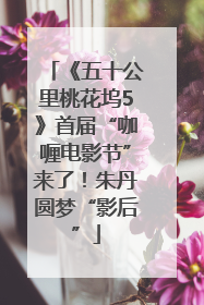 《五十公里桃花坞5》首届“咖喱电影节”来了！朱丹圆梦“影后”