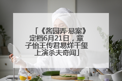 《酱园弄·悬案》定档6月21日，章子怡王传君易烊千玺上演杀夫奇闻
