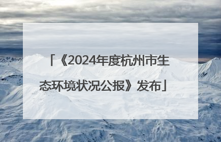 《2024年度杭州市生态环境状况公报》发布