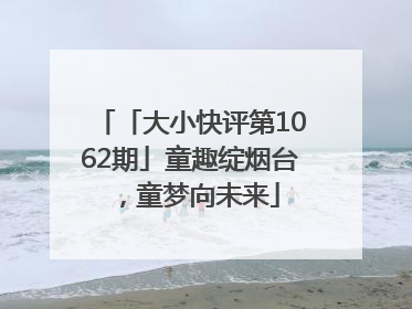 「大小快评第1062期」童趣绽烟台，童梦向未来
