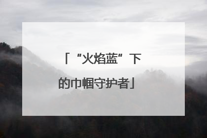 “火焰蓝”下的巾帼守护者