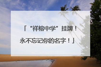 “祥榕中学”挂牌！永不忘记你的名字！
