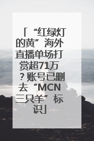 “红绿灯的黄”海外直播单场打赏超71万？账号已删去“MCN三只羊”标识