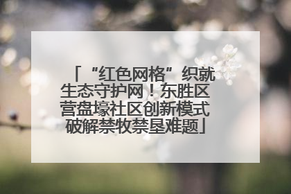 “红色网格”织就生态守护网！东胜区营盘壕社区创新模式破解禁牧禁垦难题