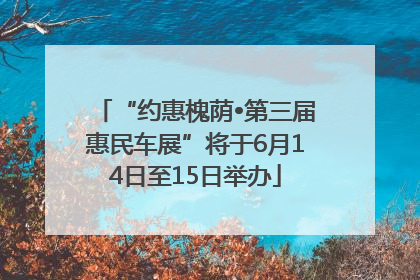 “约惠槐荫•第三届惠民车展”将于6月14日至15日举办