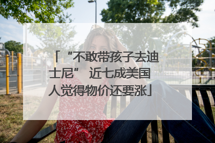 “不敢带孩子去迪士尼” 近七成美国人觉得物价还要涨