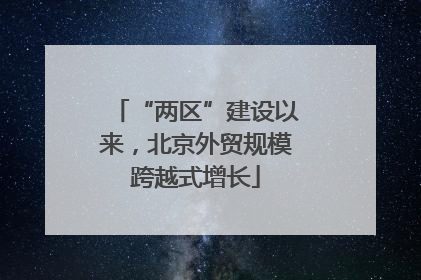 “两区”建设以来，北京外贸规模跨越式增长
