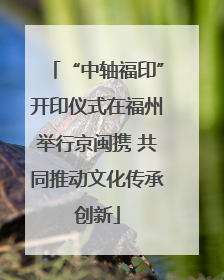 “中轴福印”开印仪式在福州举行京闽携 共同推动文化传承创新