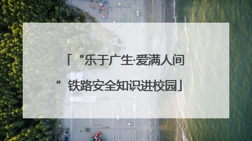 “乐于广生·爱满人间”铁路安全知识进校园