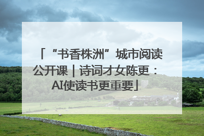 “书香株洲”城市阅读公开课｜诗词才女陈更：AI使读书更重要