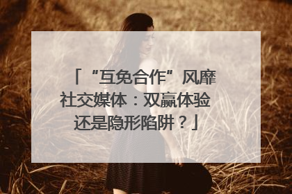“互免合作”风靡社交媒体：双赢体验还是隐形陷阱？