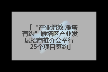 “产业增效 雁塔有约”雁塔区产业发展招商推介会举行 25个项目签约