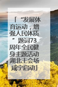 “发展体育运动，增强人民体质”题词73周年全民健身主题活动湖北主会场咸宁启动