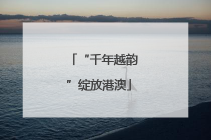 “千年越韵”绽放港澳