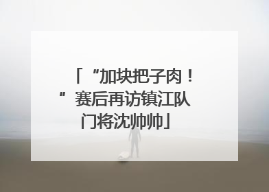 “加块把子肉！”赛后再访镇江队门将沈帅帅