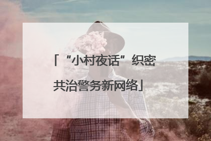 “小村夜话”织密共治警务新网络