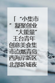 “小集市”凝聚创业“大能量” 王台青年创意美食集市点燃青岛西海岸新区北部新城夜经济