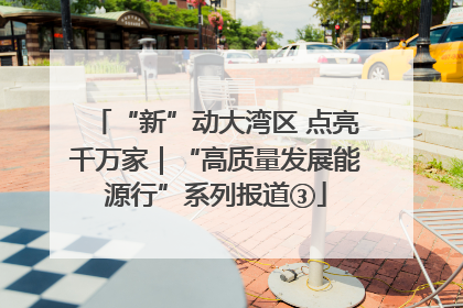 “新”动大湾区 点亮千万家｜“高质量发展能源行”系列报道③