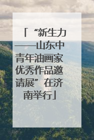 “新生力——山东中青年油画家优秀作品邀请展”在济南举行