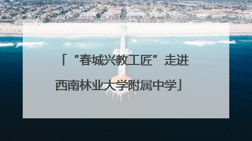 “春城兴教工匠”走进西南林业大学附属中学