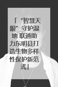 “智慧天眼”守护湿地 联通助力东明县打造生物多样性保护新范式