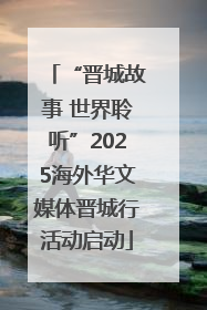 “晋城故事 世界聆听”2025海外华文媒体晋城行活动启动