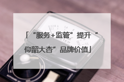 “服务+监管”提升“仰韶大杏”品牌价值