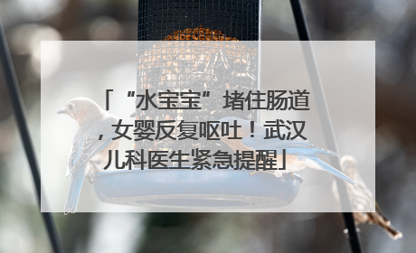“水宝宝”堵住肠道，女婴反复呕吐！武汉儿科医生紧急提醒