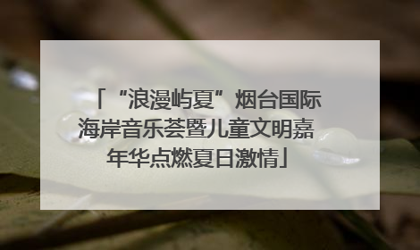 “浪漫屿夏”烟台国际海岸音乐荟暨儿童文明嘉年华点燃夏日激情
