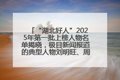 “湖北好人”2025年第一批上榜人物名单揭晓，极目新闻报道的典型人物刘明旺、周亮亮榜上有名