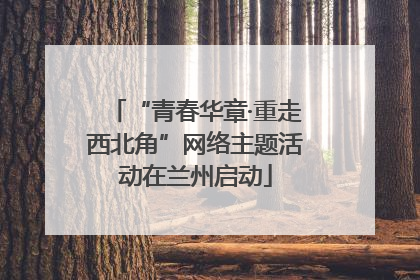 “青春华章·重走西北角”网络主题活动在兰州启动