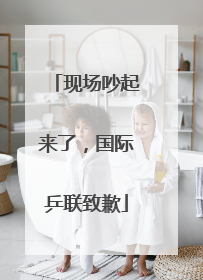 现场吵起来了，国际乒联致歉