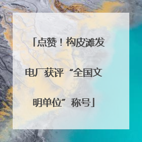 点赞！构皮滩发电厂获评“全国文明单位”称号