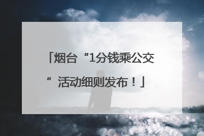 烟台“1分钱乘公交”活动细则发布！