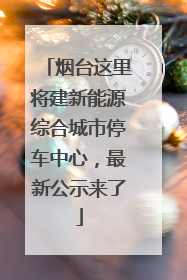 烟台这里将建新能源综合城市停车中心，最新公示来了
