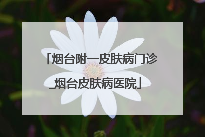烟台附一皮肤病门诊_烟台皮肤病医院