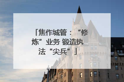 焦作城管：“修炼”业务 锻造执法“尖兵”