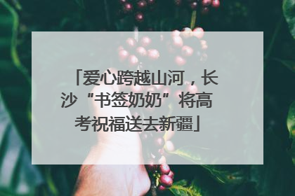 爱心跨越山河，长沙“书签奶奶”将高考祝福送去新疆