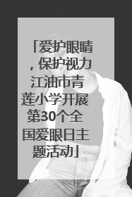 爱护眼睛，保护视力 江油市青莲小学开展第30个全国爱眼日主题活动