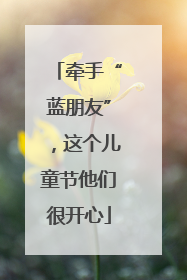 牵手“蓝朋友”，这个儿童节他们很开心
