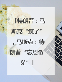 特朗普：马斯克“疯了”，马斯克：特朗普“忘恩负义”