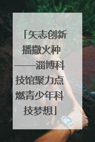 矢志创新 播撒火种——淄博科技馆聚力点燃青少年科技梦想