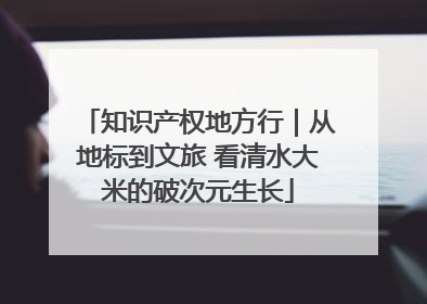 知识产权地方行｜从地标到文旅 看清水大米的破次元生长