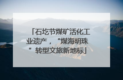 石圪节煤矿活化工业遗产，“煤海明珠”转型文旅新地标