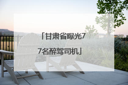 甘肃省曝光77名醉驾司机
