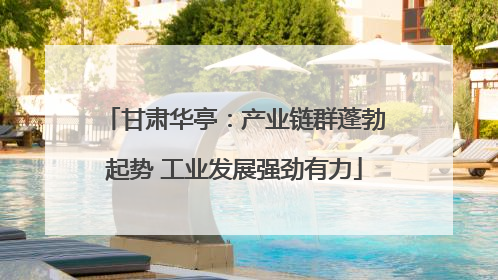 甘肃华亭：产业链群蓬勃起势 工业发展强劲有力