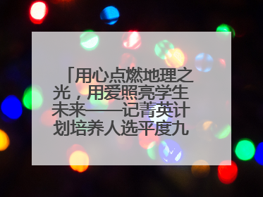 用心点燃地理之光，用爱照亮学生未来——记菁英计划培养人选平度九中地理老师吴倩
