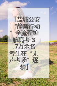 盐城公安“静音行动”全流程护航高考 3.7万余名考生在“无声考场”逐梦