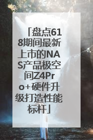 盘点618期间最新上市的NAS产品极空间Z4Pro+硬件升级打造性能标杆