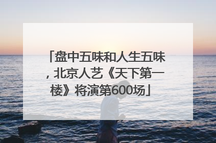 盘中五味和人生五味，北京人艺《天下第一楼》将演第600场